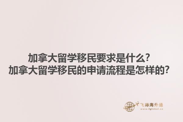 加拿大留學移民要求是什么？加拿大留學移民的申請流程是怎樣的？1.jpg