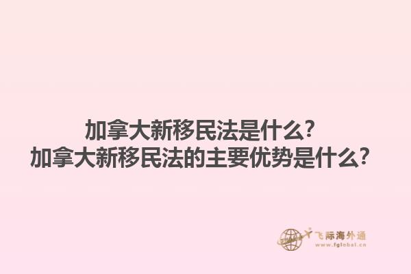 加拿大新移民法是什么？加拿大新移民法的主要優勢是什么？1.jpg