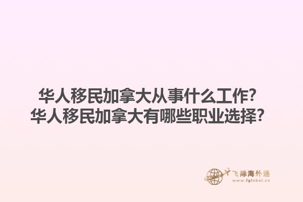 華人移民加拿大從事什么工作？華人移民加拿大有哪些職業選擇？1.jpg