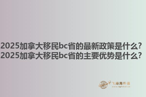 2025加拿大移民bc省的最新政策是什么？2025加拿大移民bc省的主要優勢是什么？1.jpg