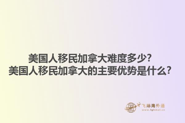 美國人移民加拿大難度多少？美國人移民加拿大的主要優勢是什么？1.jpg