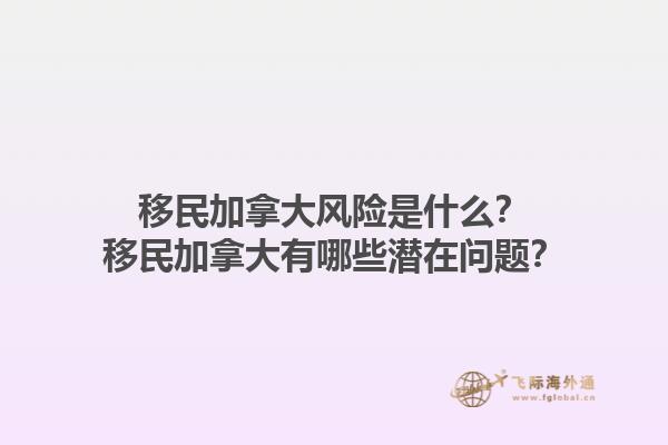 移民加拿大風險是什么？移民加拿大有哪些潛在問題？1.jpg