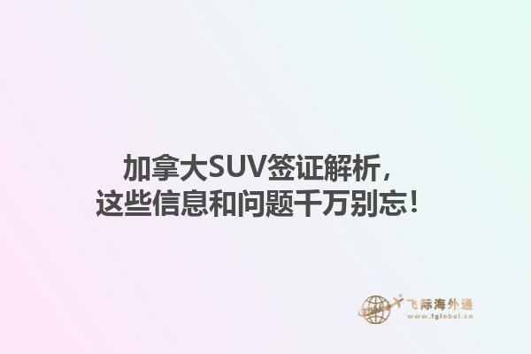 加拿大SUV簽證解析，這些信息和問題千萬別忘！1.jpg