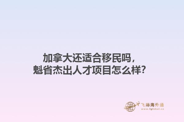 加拿大還適合移民嗎，魁省杰出人才項目怎么樣？1.jpg