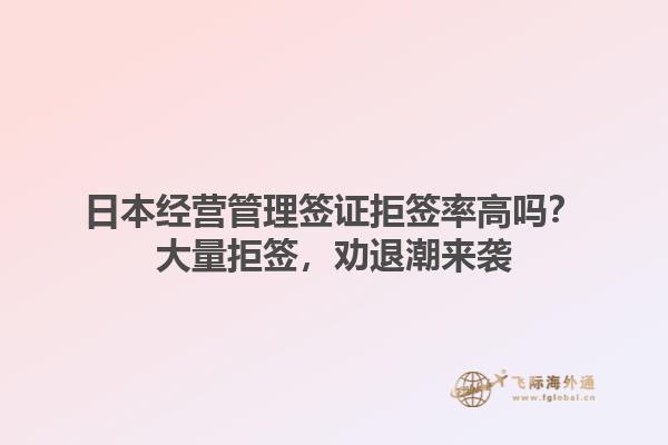 日本經營管理簽證拒簽率高嗎？大量拒簽，勸退潮來襲1.jpg