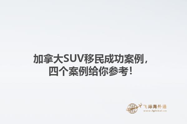 加拿大SUV移民成功案例，四個案例給你參考！1.jpg