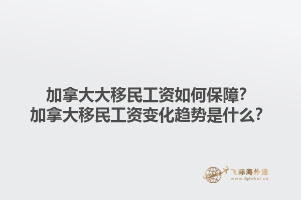 加拿大大移民工資如何保障？加拿大移民工資變化趨勢是什么？1.jpg