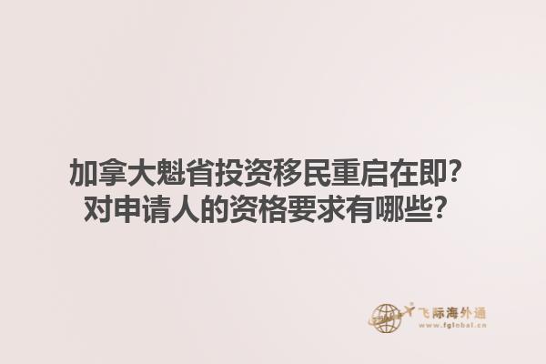 加拿大魁省投資移民重啟在即？對申請人的資格要求有哪些？1.jpg