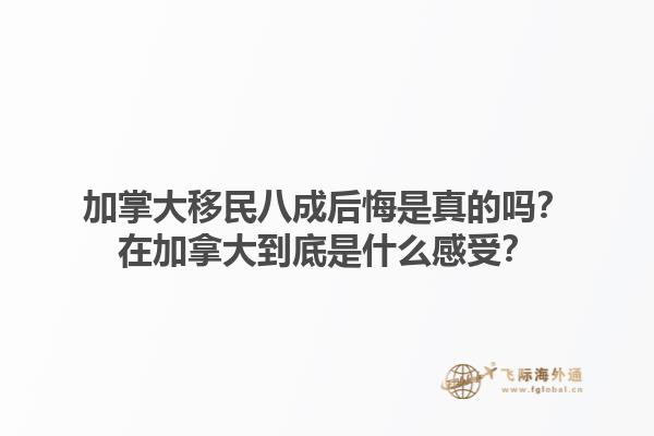 加掌大移民八成后悔是真的嗎？在加拿大到底是什么感受？1.jpg