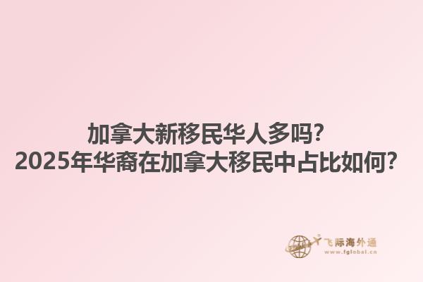 加拿大新移民華人多嗎？2025年華裔在加拿大移民中占比如何？1.jpg