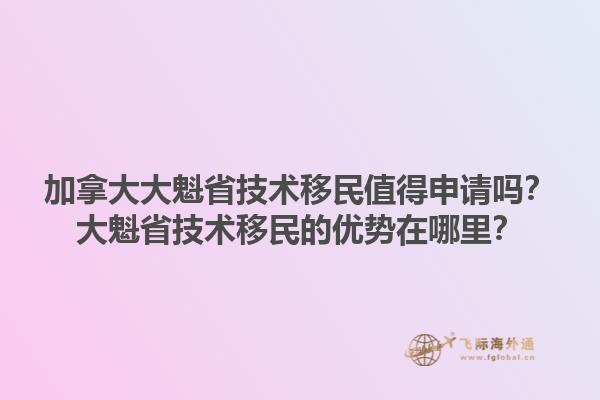 加拿大大魁省技術移民值得申請嗎？大魁省技術移民的優勢在哪里？1.jpg