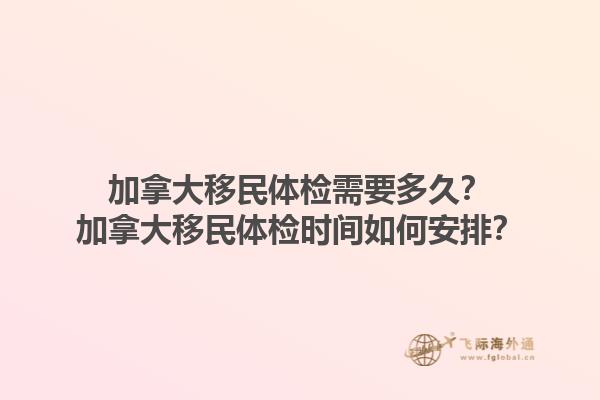 加拿大移民體檢需要多久？加拿大移民體檢時間如何安排？1.jpg