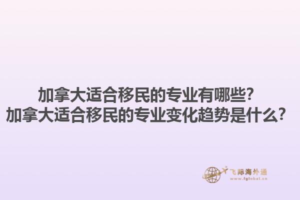加拿大適合移民的專業有哪些？加拿大適合移民的專業變化趨勢是什么？1.jpg