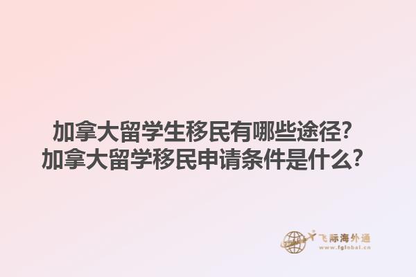 加拿大留學生移民有哪些途徑？加拿大留學移民申請條件是什么？1.jpg