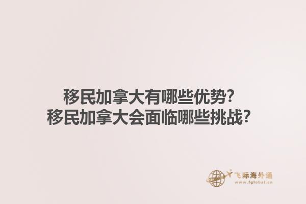 移民加拿大有哪些優勢？移民加拿大會面臨哪些挑戰？1.jpg