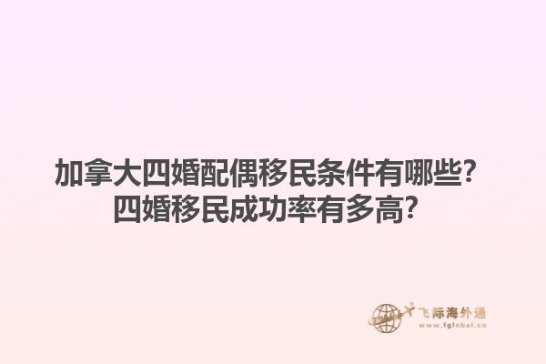 加拿大四婚配偶移民條件有哪些？四婚移民成功率有多高？1.jpg