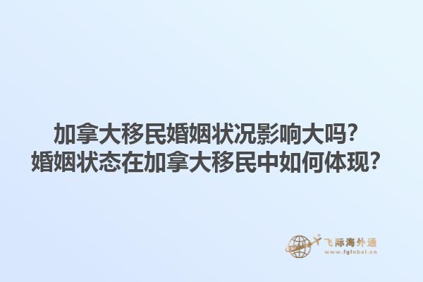 加拿大移民婚姻狀況影響大嗎？婚姻狀態在加拿大移民中如何體現？1.jpg