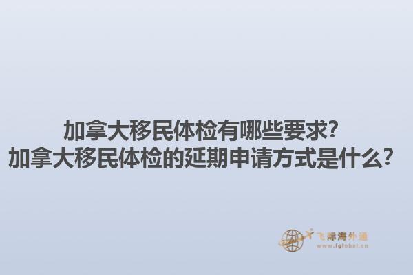 加拿大移民體檢有哪些要求？加拿大移民體檢的延期申請方式是什么？1.jpg