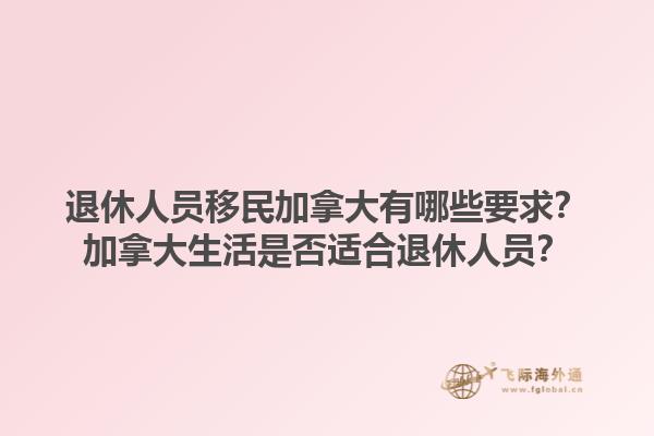 退休人員移民加拿大有哪些要求？加拿大生活是否適合退休人員？1.jpg