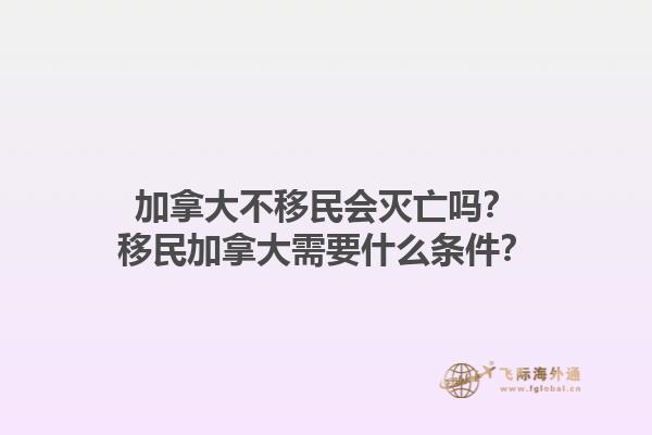 加拿大不移民會滅亡嗎？移民加拿大需要什么條件？1.jpg