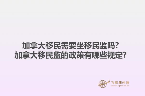 加拿大移民需要坐移民監嗎？加拿大移民監的政策有哪些規定？1.jpg