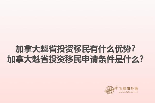 加拿大魁省投資移民有什么優勢？加拿大魁省投資移民申請條件是什么？1.jpg