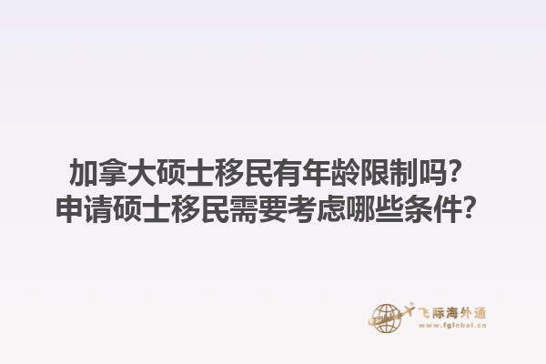 加拿大碩士移民有年齡限制嗎？申請碩士移民需要考慮哪些條件？1.jpg