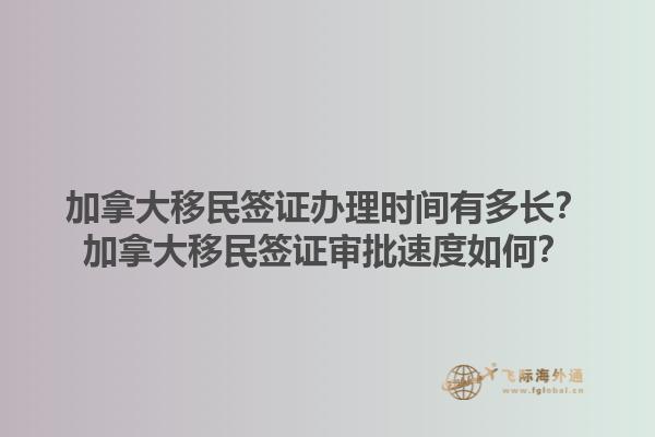 加拿大移民簽證辦理時間有多長？加拿大移民簽證審批速度如何？1.jpg