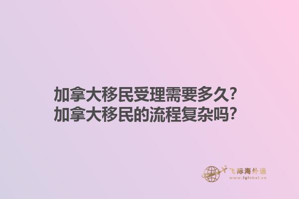 加拿大移民受理需要多久？加拿大移民的流程復雜嗎？1.jpg