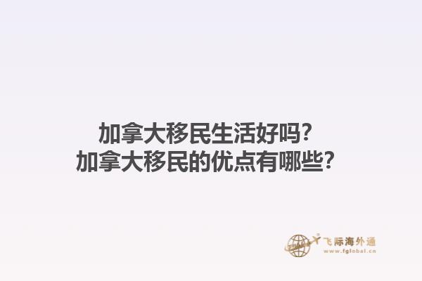 加拿大移民生活好嗎？加拿大移民的優點有哪些？1.jpg
