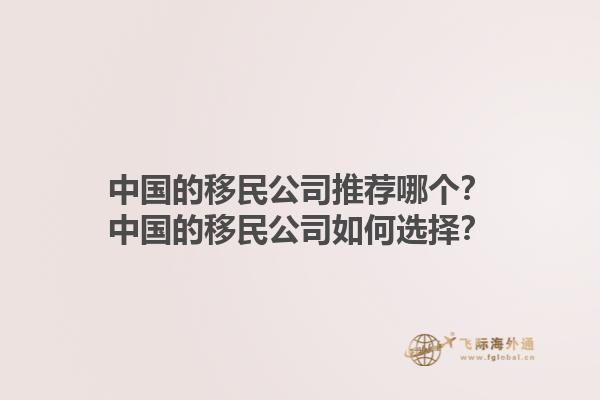 中國的移民公司推薦哪個？中國的移民公司如何選擇？1.jpg