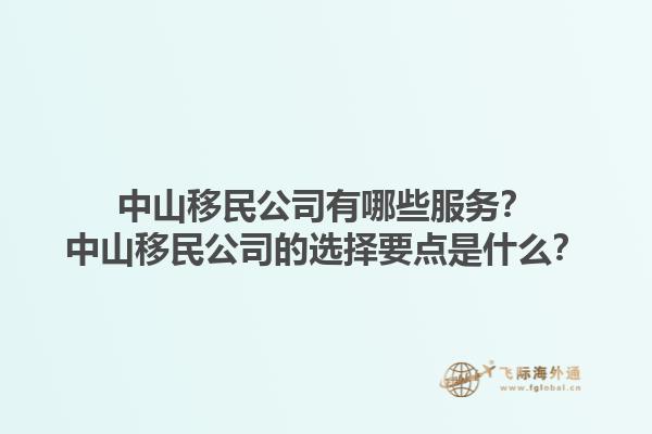 中山移民公司有哪些服務？中山移民公司的選擇要點是什么？1.jpg