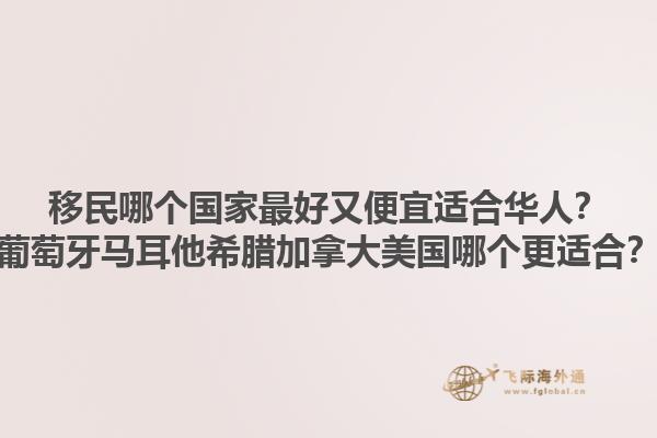 移民哪個國家最好又便宜適合華人？葡萄牙馬耳他希臘加拿大美國哪個更適合？1.jpg
