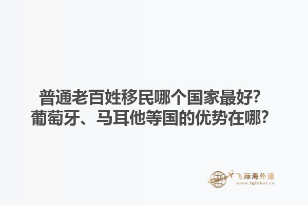 普通老百姓移民哪個國家最好？葡萄牙、馬耳他等國的優勢在哪？1.jpg