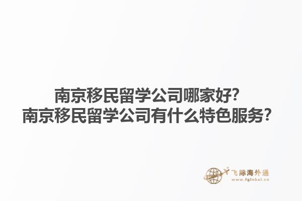 南京移民留學公司哪家好？南京移民留學公司有什么特色服務？1.jpg