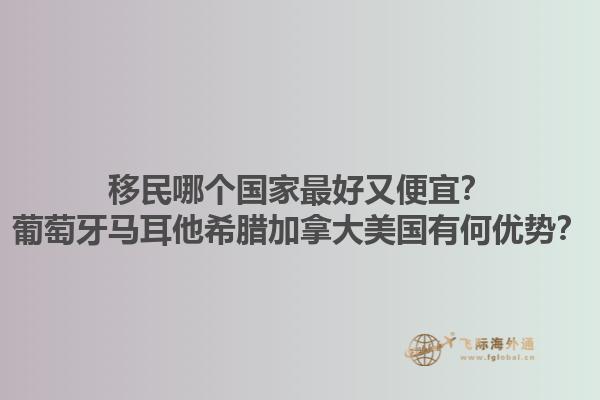 移民哪個國家最好又便宜？葡萄牙馬耳他希臘加拿大美國有何優勢？1.jpg