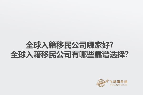 全球入籍移民公司哪家好？全球入籍移民公司有哪些靠譜選擇？1.jpg