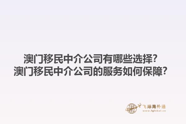 澳門移民中介公司有哪些選擇？澳門移民中介公司的服務如何保障？