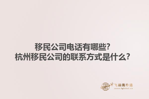 移民公司電話有哪些？杭州移民公司的聯系方式是什么？