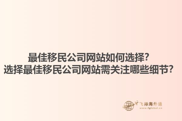 最佳移民公司網站如何選擇？選擇最佳移民公司網站需關注哪些細節？1.jpg