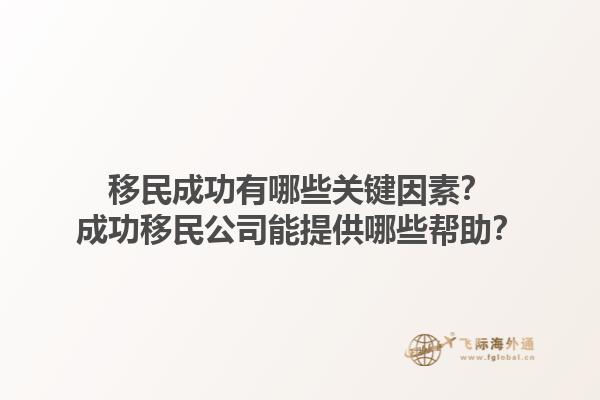 移民成功有哪些關鍵因素？成功移民公司能提供哪些幫助？1.jpg