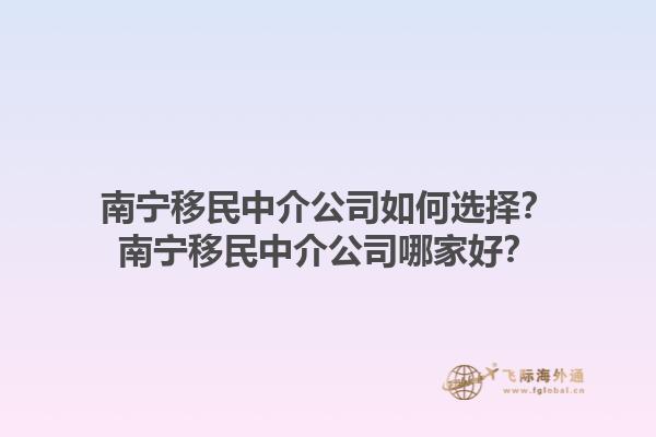 南寧移民中介公司如何選擇？南寧移民中介公司哪家好？