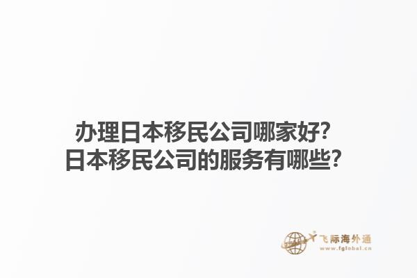 辦理日本移民公司哪家好？日本移民公司的服務有哪些？1.jpg