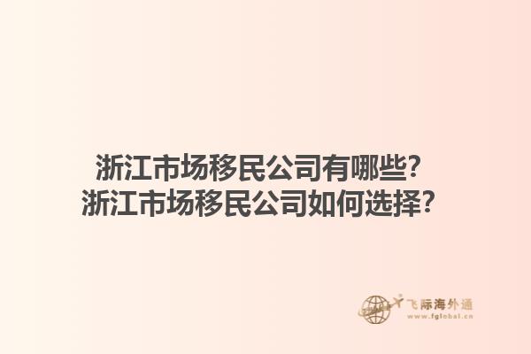 浙江市場移民公司有哪些？浙江市場移民公司如何選擇？1.jpg