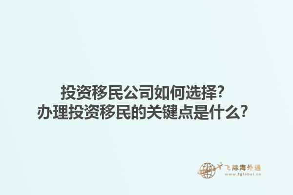 投資移民公司如何選擇？辦理投資移民的關鍵點是什么？1.jpg