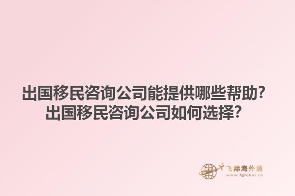 出國移民咨詢公司能提供哪些幫助？出國移民咨詢公司如何選擇？1.jpg