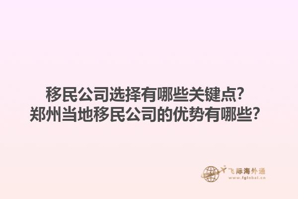 移民公司選擇有哪些關鍵點？鄭州當地移民公司的優勢有哪些？1.jpg