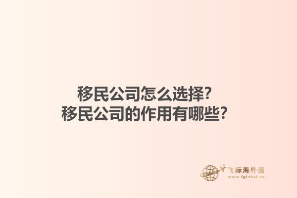 移民公司怎么選擇？移民公司的作用有哪些？1.jpg
