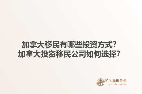 加拿大移民有哪些投資方式？加拿大投資移民公司如何選擇？1.jpg