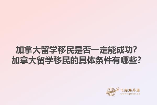 加拿大留學移民是否一定能成功？加拿大留學移民的具體條件有哪些？1.jpg